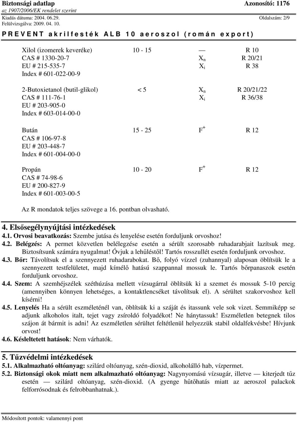 36/38 EU # 203-905-0 Index # 603-014-00-0 Bután 15-25 F + R 12 CAS # 106-97-8 EU # 203-448-7 Index # 601-004-00-0 Propán 10-20 F + R 12 CAS # 74-98-6 EU # 200-827-9 Index # 601-003-00-5 Az R mondatok