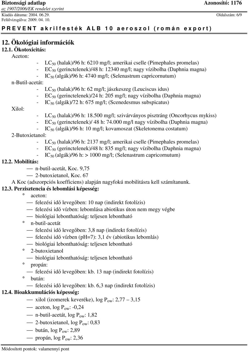 .1. Ökotoxicitás: Aceton: - LC 50 (halak)/96 h: 6210 mg/l; amerikai cselle (Pimephales promelas) - EC 50 (gerinctelenek)/48 h: 12340 mg/l; nagy vízibolha (Daphnia magna) - IC 50 (algák)/96 h: 4740