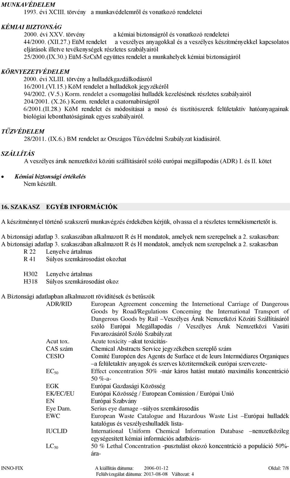 ) EüM-SzCsM együttes rendelet a munkahelyek kémiai biztonságáról KÖRNYEZETVÉDELEM 2000. évi XLIII. törvény a hulladékgazdálkodásról 16/2001.(VI.15.) KöM rendelet a hulladékok jegyzékéről 94/2002. (V.