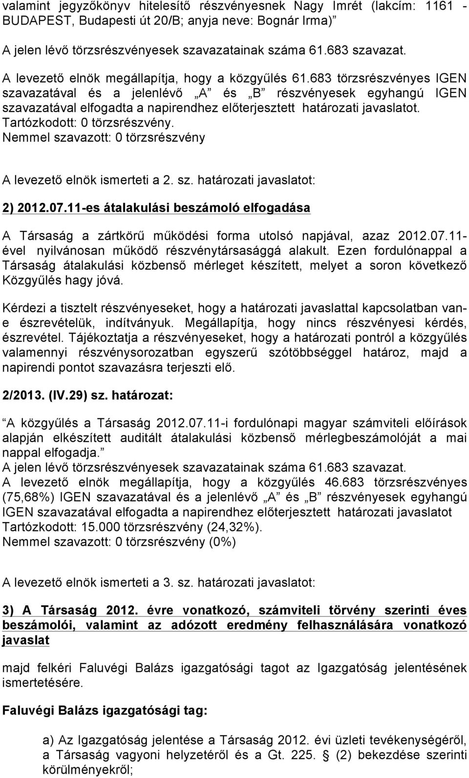 Nemmel szavazott: 0 törzsrészvény A levezető elnök ismerteti a 2. sz. határozati javaslatot: 2) 2012.07.