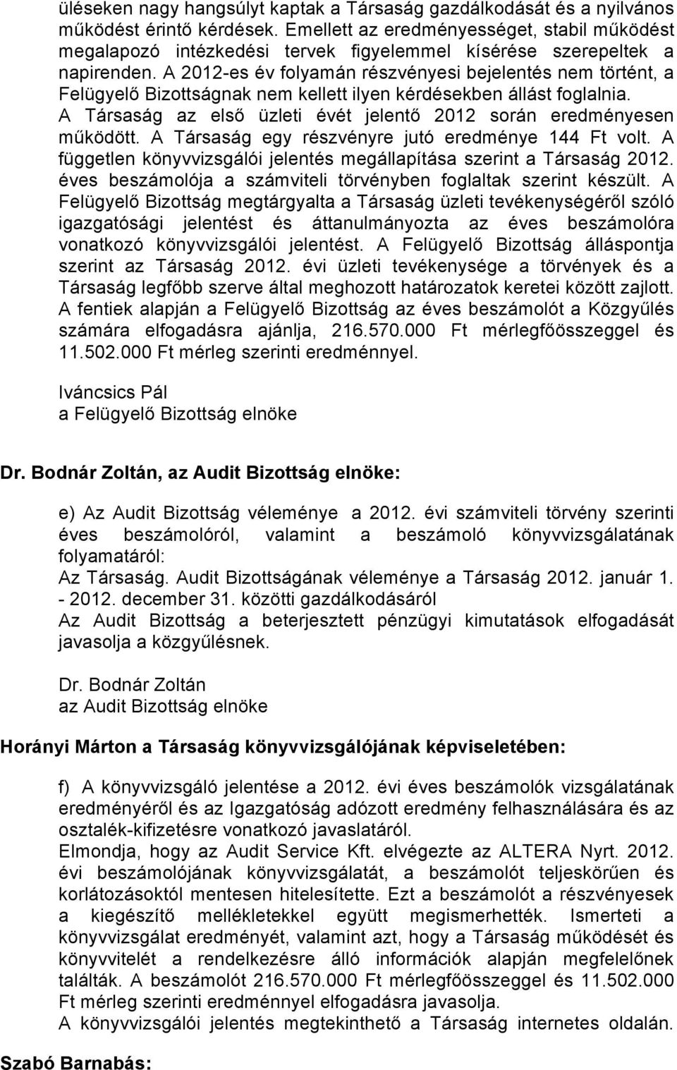 A 2012-es év folyamán részvényesi bejelentés nem történt, a Felügyelő Bizottságnak nem kellett ilyen kérdésekben állást foglalnia.