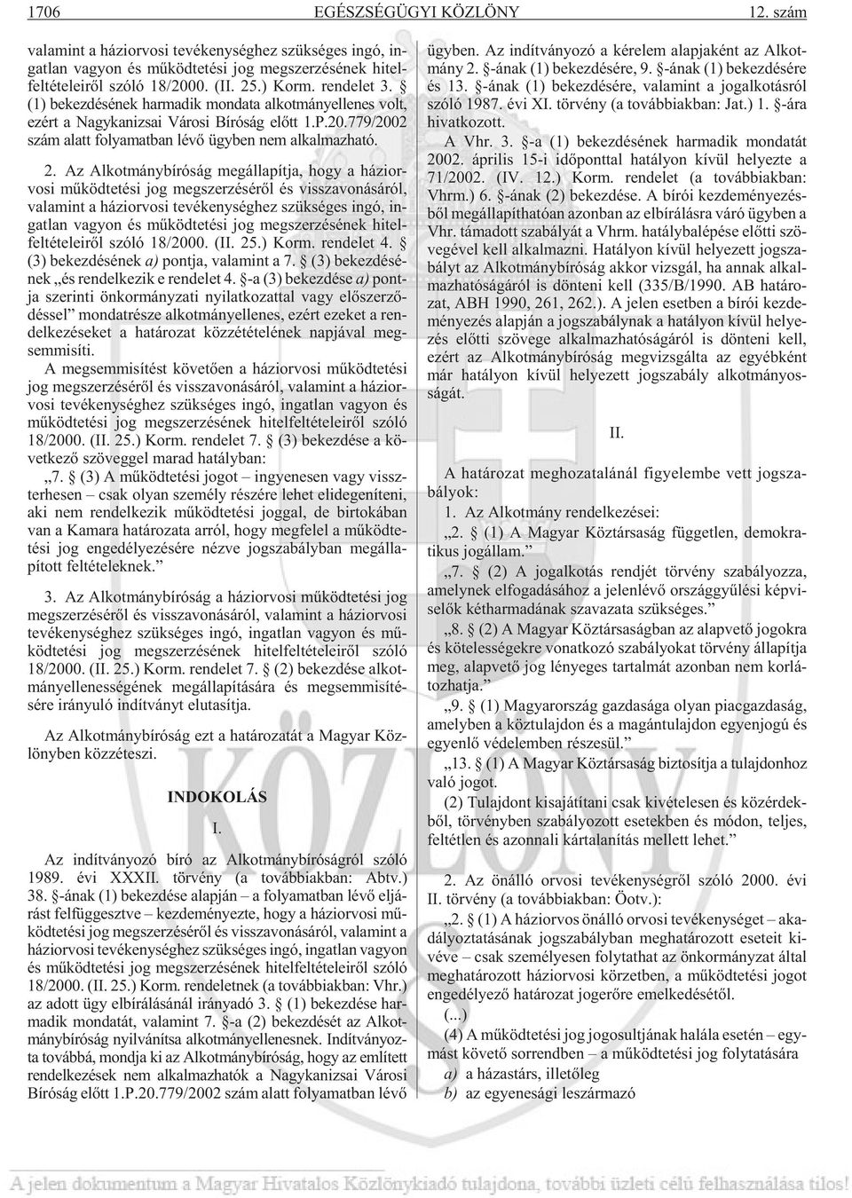 ren de let 3. (1) bekezdésének harmadik mondata alkotmányellenes volt, ezért a Nagykanizsai Városi Bíróság elõtt 1.P.20.779/2002 szám alatt folyamatban lévõ ügyben nem alkalmazható. 2.