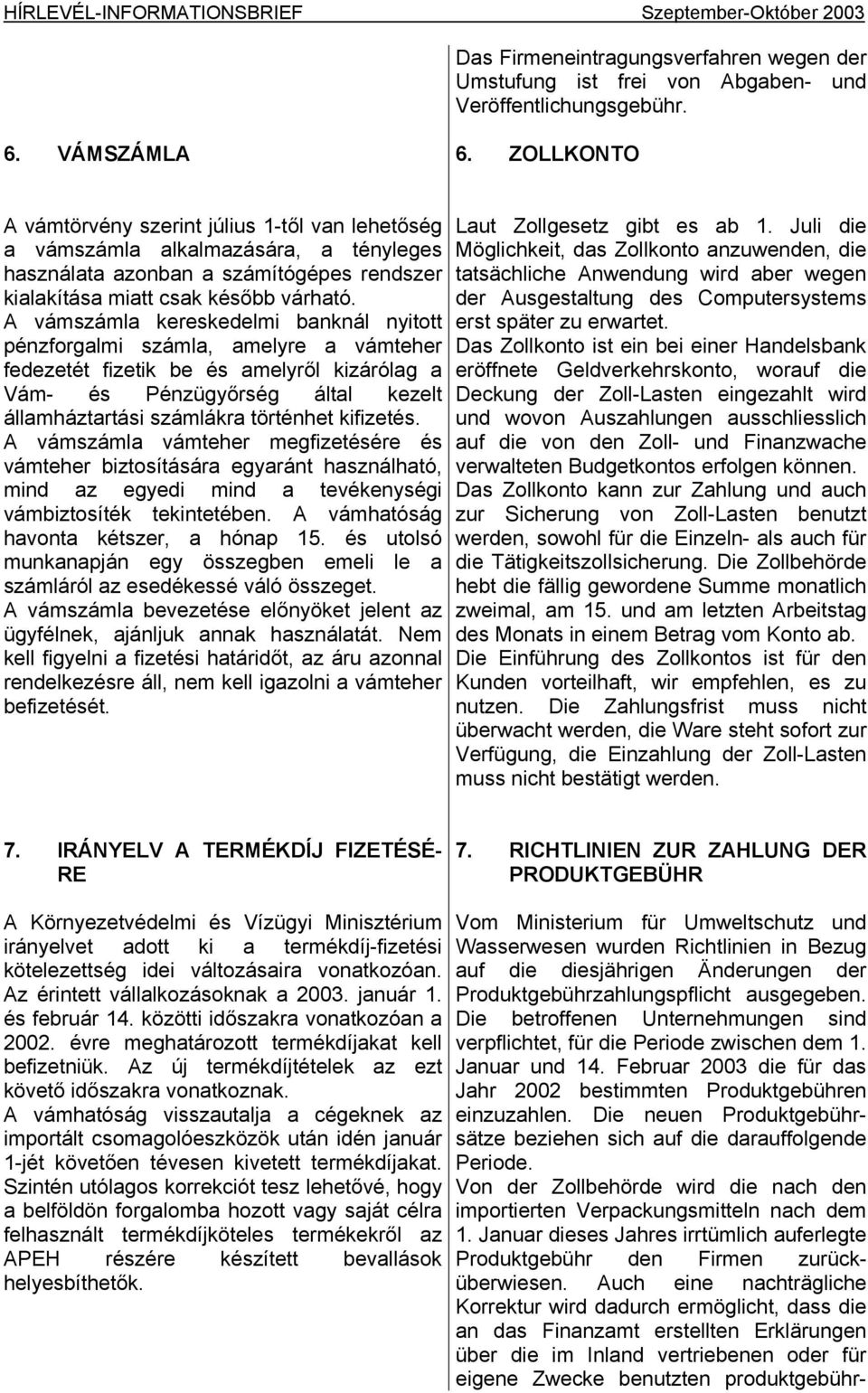 A vámszámla kereskedelmi banknál nyitott pénzforgalmi számla, amelyre a vámteher fedezetét fizetik be és amelyről kizárólag a Vám- és Pénzügyőrség által kezelt államháztartási számlákra történhet