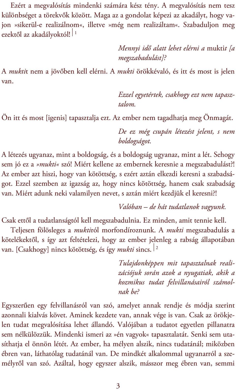 1 Mennyi idő alatt lehet elérni a muktit [a megszabadulást]? A muktit nem a jövőben kell elérni. A mukti örökkévaló, és itt és most is jelen van. Ezzel egyetértek, csakhogy ezt nem tapasztalom.