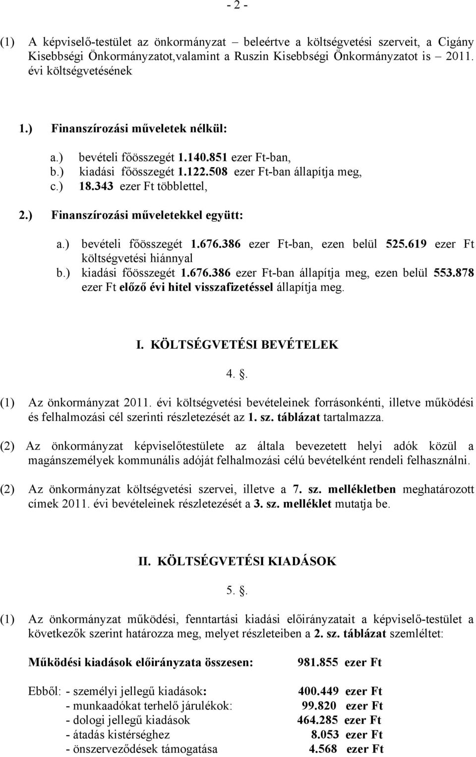 ) Finanszírozási műveletekkel együtt: a.) bevételi főösszegét 1.676.386 ezer Ft-ban, ezen belül 525.619 ezer Ft költségvetési hiánnyal b.) kiadási főösszegét 1.676.386 ezer Ft-ban állapítja meg, ezen belül 553.