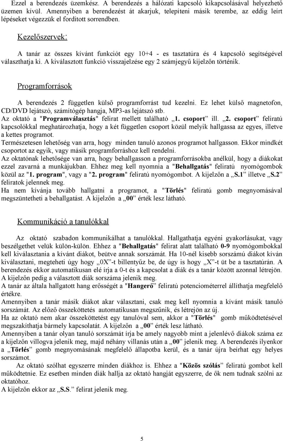 Kezelőszervek: A tanár az összes kívánt funkciót egy 10+4 - es tasztatúra és 4 kapcsoló segítségével választhatja ki. A kiválasztott funkció visszajelzése egy 2 számjegyű kijelzőn történik.