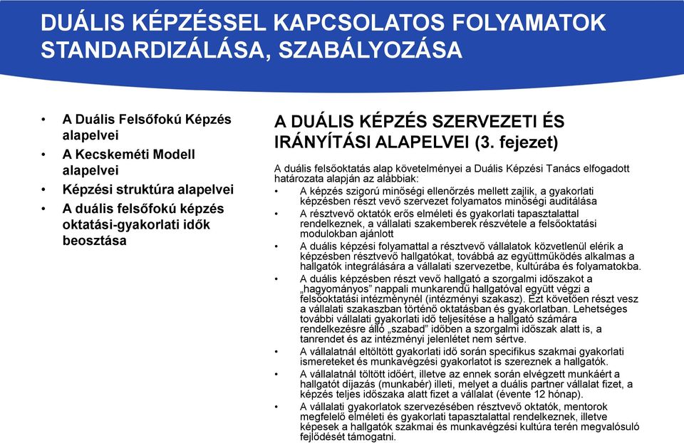 fejezet) A duális felsőoktatás alap követelményei a Duális Képzési Tanács elfogadott határozata alapján az alábbiak: A képzés szigorú minőségi ellenőrzés mellett zajlik, a gyakorlati képzésben részt