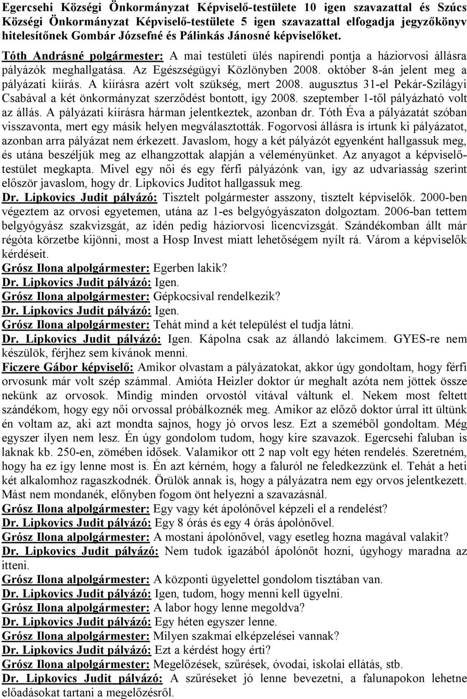 október 8-án jelent meg a pályázati kiírás. A kiírásra azért volt szükség, mert 2008. augusztus 31-el Pekár-Szilágyi Csabával a két önkormányzat szerződést bontott, így 2008.