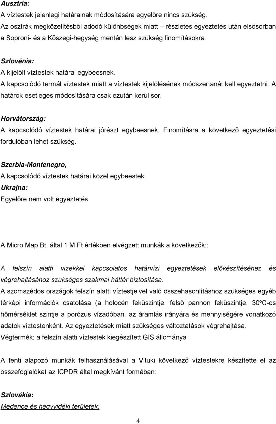 Szlovénia: A kijelölt víztestek határai egybeesnek. A kapcsolódó termál víztestek miatt a víztestek kijelölésének módszertanát kell egyeztetni. A határok esetleges módosítására csak ezután kerül sor.