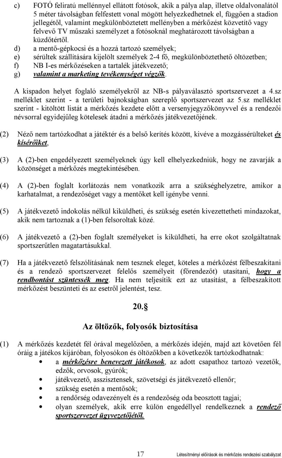 d) a mentő-gépkocsi és a hozzá tartozó személyek; e) sérültek szállítására kijelölt személyek 2-4 fő, megkülönböztethető öltözetben; f) NB I-es mérkőzéseken a tartalék játékvezető; g) valamint a