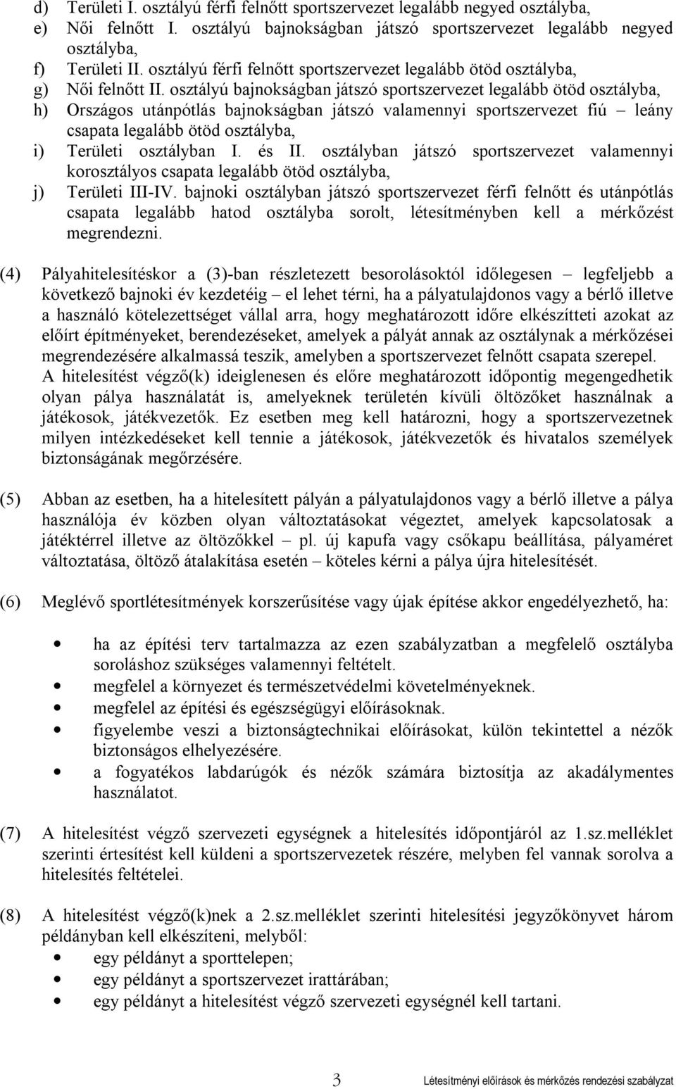 osztályú bajnokságban játszó sportszervezet legalább ötöd osztályba, h) Országos utánpótlás bajnokságban játszó valamennyi sportszervezet fiú leány csapata legalább ötöd osztályba, i) Területi