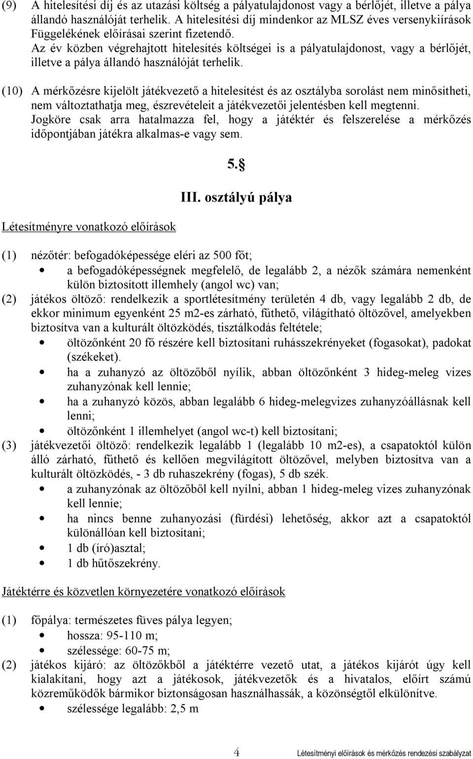 Az év közben végrehajtott hitelesítés költségei is a pályatulajdonost, vagy a bérlőjét, illetve a pálya állandó használóját terhelik.