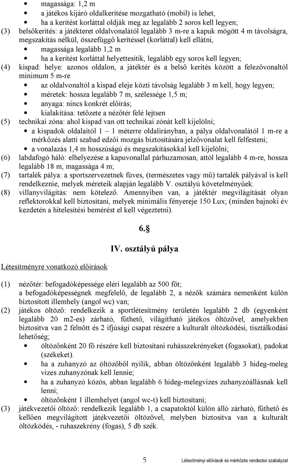 legyen; (4) kispad: helye: azonos oldalon, a játéktér és a belső kerítés között a felezővonaltól minimum 5 m-re az oldalvonaltól a kispad eleje közti távolság legalább 3 m kell, hogy legyen; méretek: