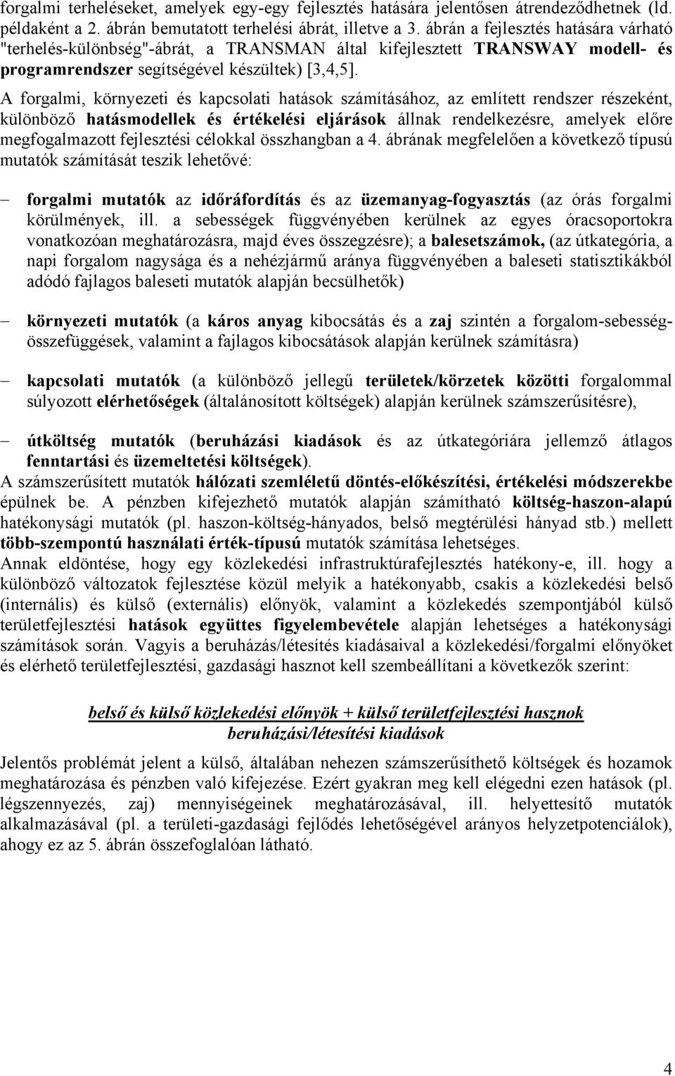 A forgalmi, környezeti és kapcsolati hatások számításához, az említett rendszer részeként, különböző hatásmodellek és értékelési eljárások állnak rendelkezésre, amelyek előre megfogalmazott