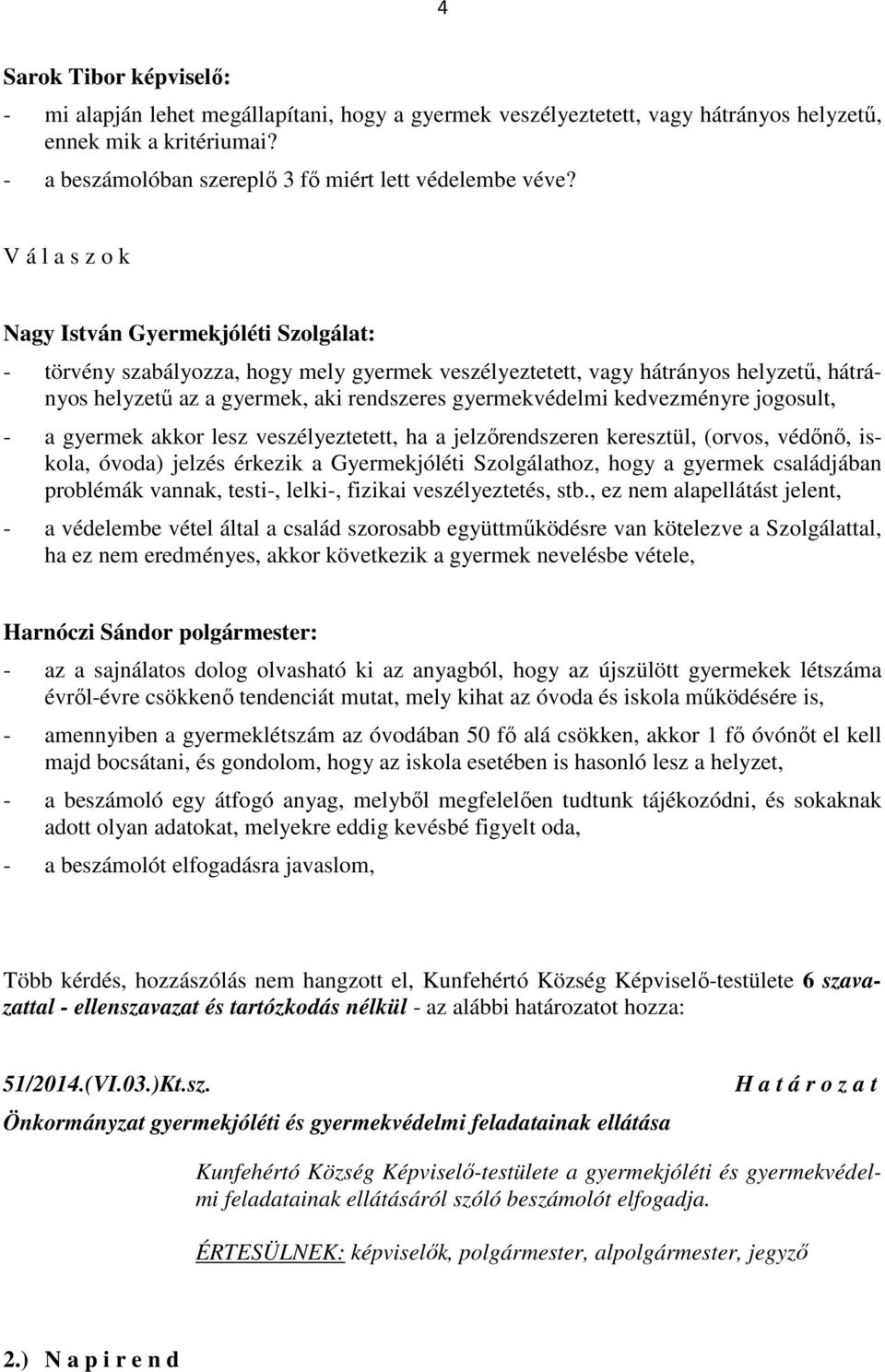 kedvezményre jogosult, - a gyermek akkor lesz veszélyeztetett, ha a jelzőrendszeren keresztül, (orvos, védőnő, iskola, óvoda) jelzés érkezik a Gyermekjóléti Szolgálathoz, hogy a gyermek családjában