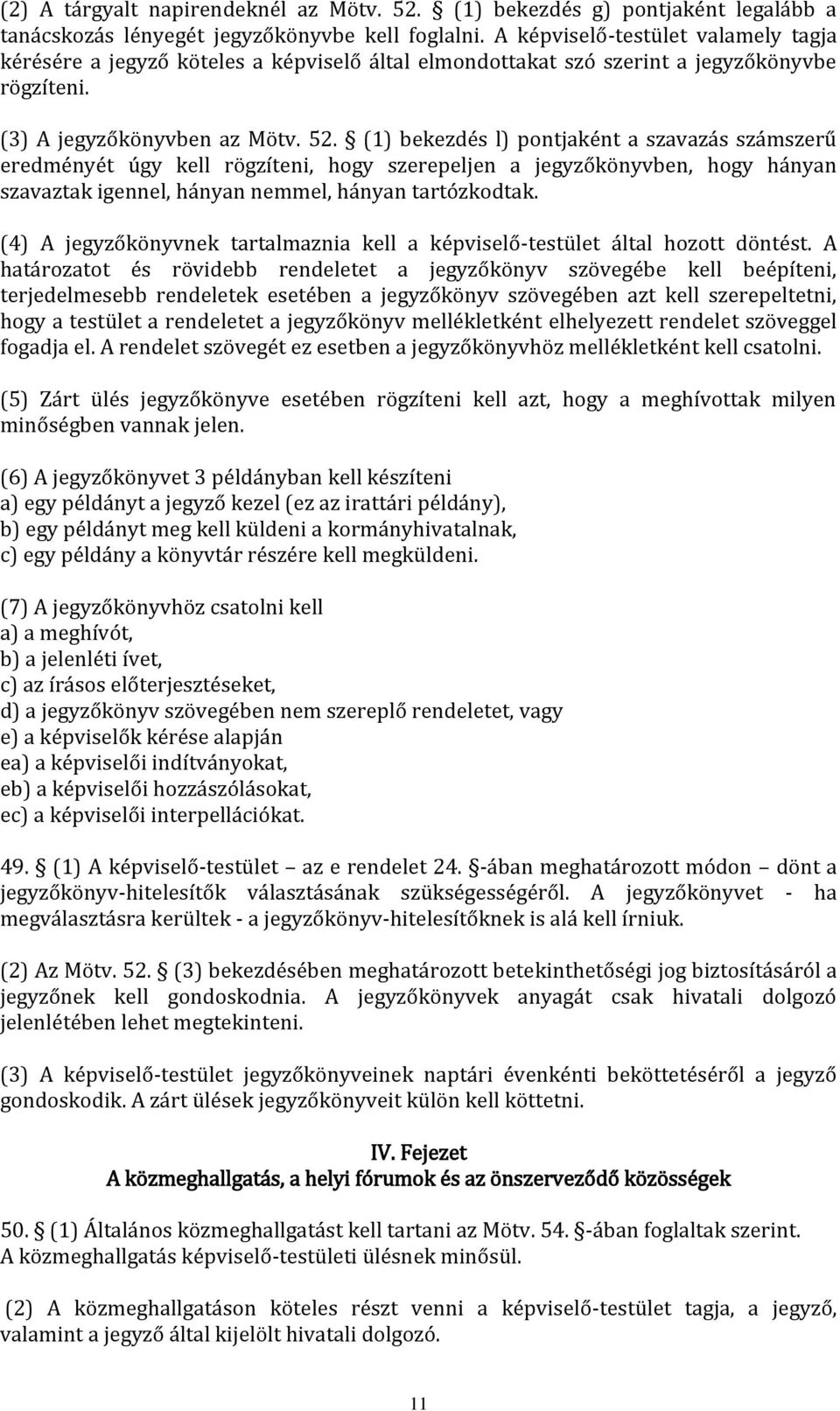 (1) bekezdés l) pontjaként a szavazás számszerű eredményét úgy kell rögzíteni, hogy szerepeljen a jegyzőkönyvben, hogy hányan szavaztak igennel, hányan nemmel, hányan tartózkodtak.