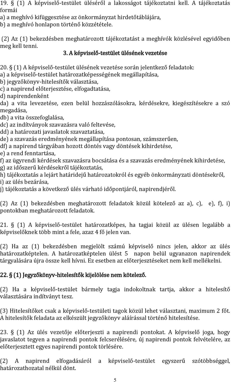 (1) A képviselő-testület ülésének vezetése során jelentkező feladatok: a) a képviselő-testület határozatképességének megállapítása, b) jegyzőkönyv-hitelesítők választása, c) a napirend