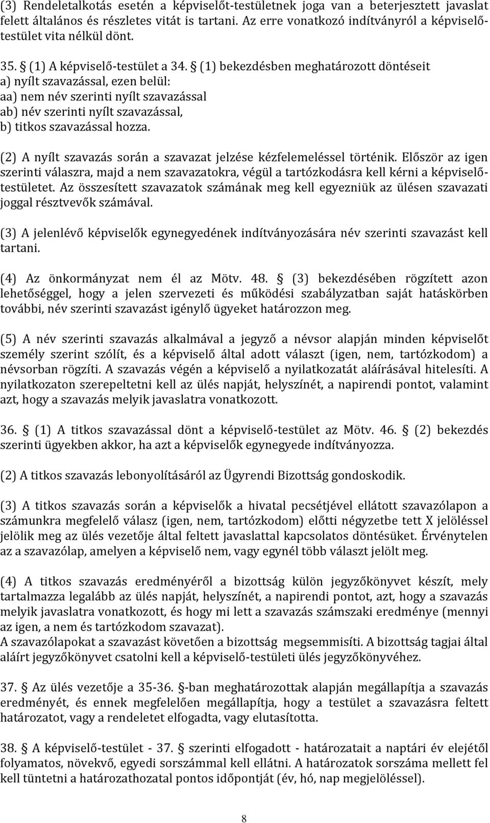 (1) bekezdésben meghatározott döntéseit a) nyílt szavazással, ezen belül: aa) nem név szerinti nyílt szavazással ab) név szerinti nyílt szavazással, b) titkos szavazással hozza.