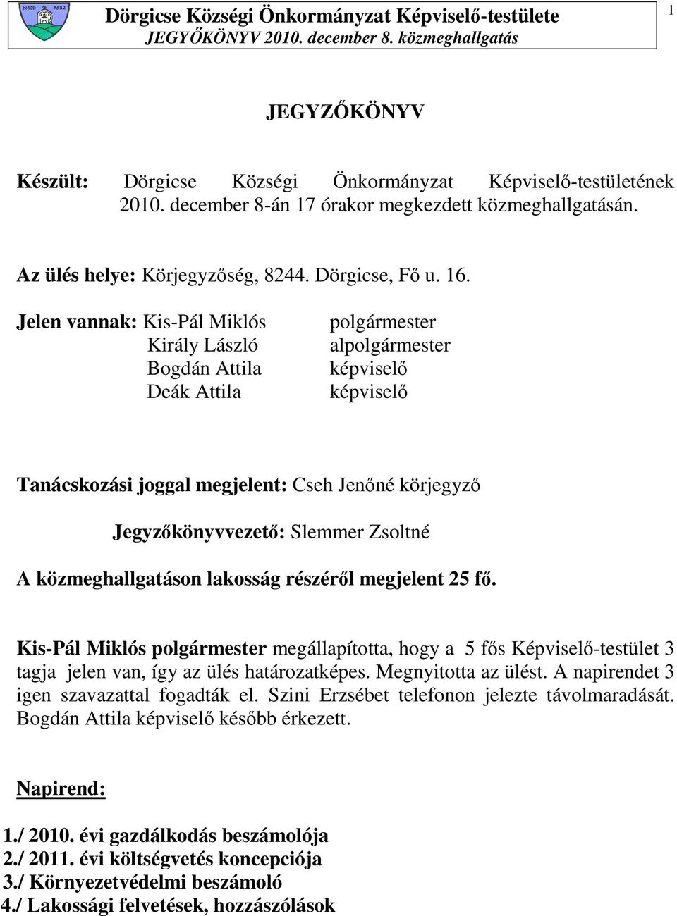 Zsoltné A közmeghallgatáson lakosság részérıl megjelent 25 fı. Kis-Pál Miklós polgármester megállapította, hogy a 5 fıs Képviselı-testület 3 tagja jelen van, így az ülés határozatképes.