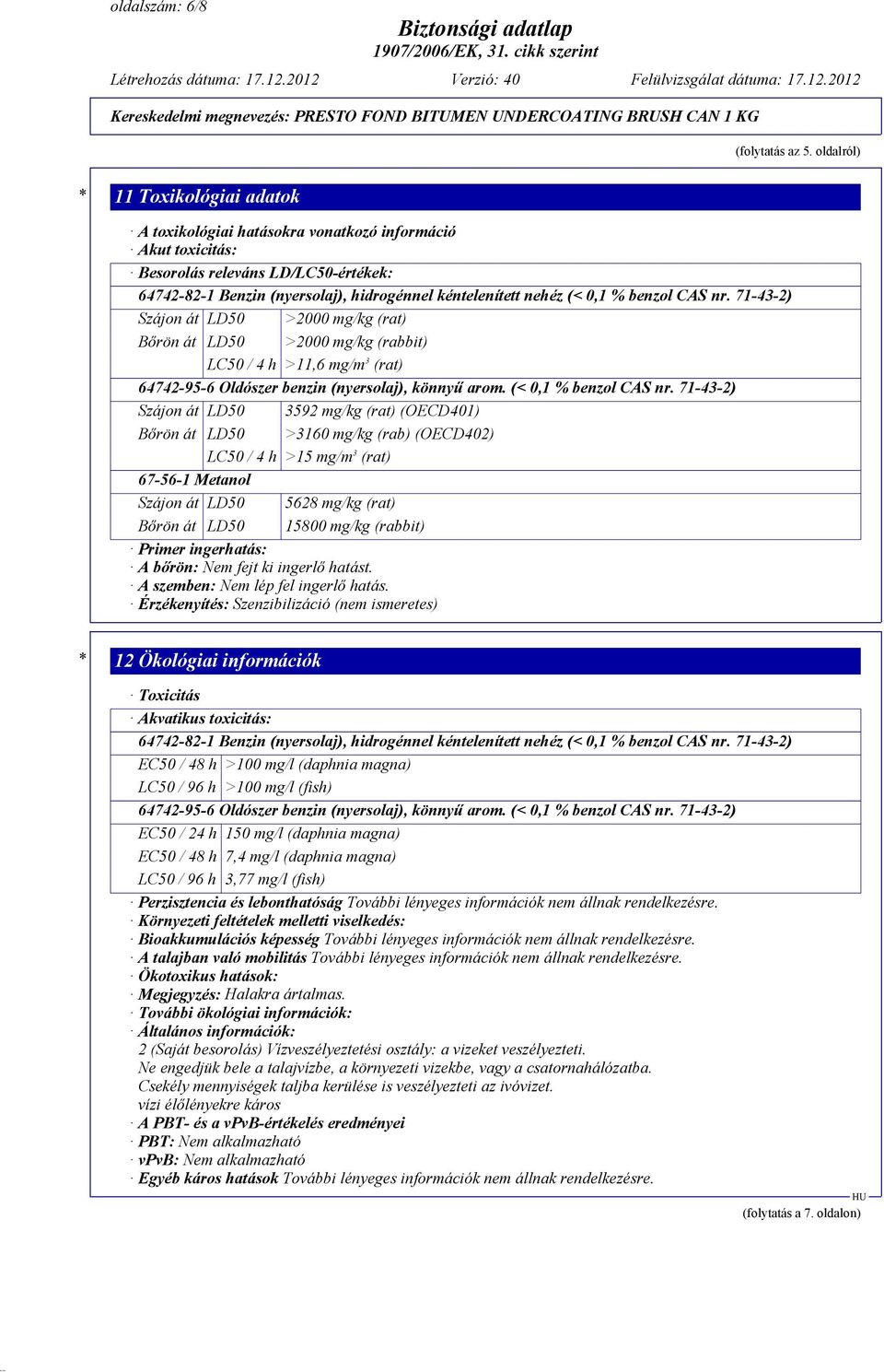 0,1 % benzol CAS nr. 71-43-2) Szájon át LD50 >2000 mg/kg (rat) Bőrön át LD50 >2000 mg/kg (rabbit) LC50 / 4 h >11,6 mg/m 3 (rat) 64742-95-6 Oldószer benzin (nyersolaj), könnyű arom.