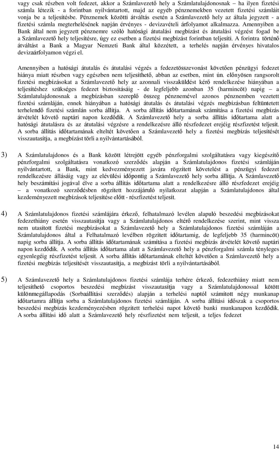 Amennyiben a Bank által nem jegyzett pénznemre szóló hatósági átutalási megbízást és átutalási végzést fogad be a Számlavezető hely teljesítésre, úgy ez esetben a fizetési megbízást forintban