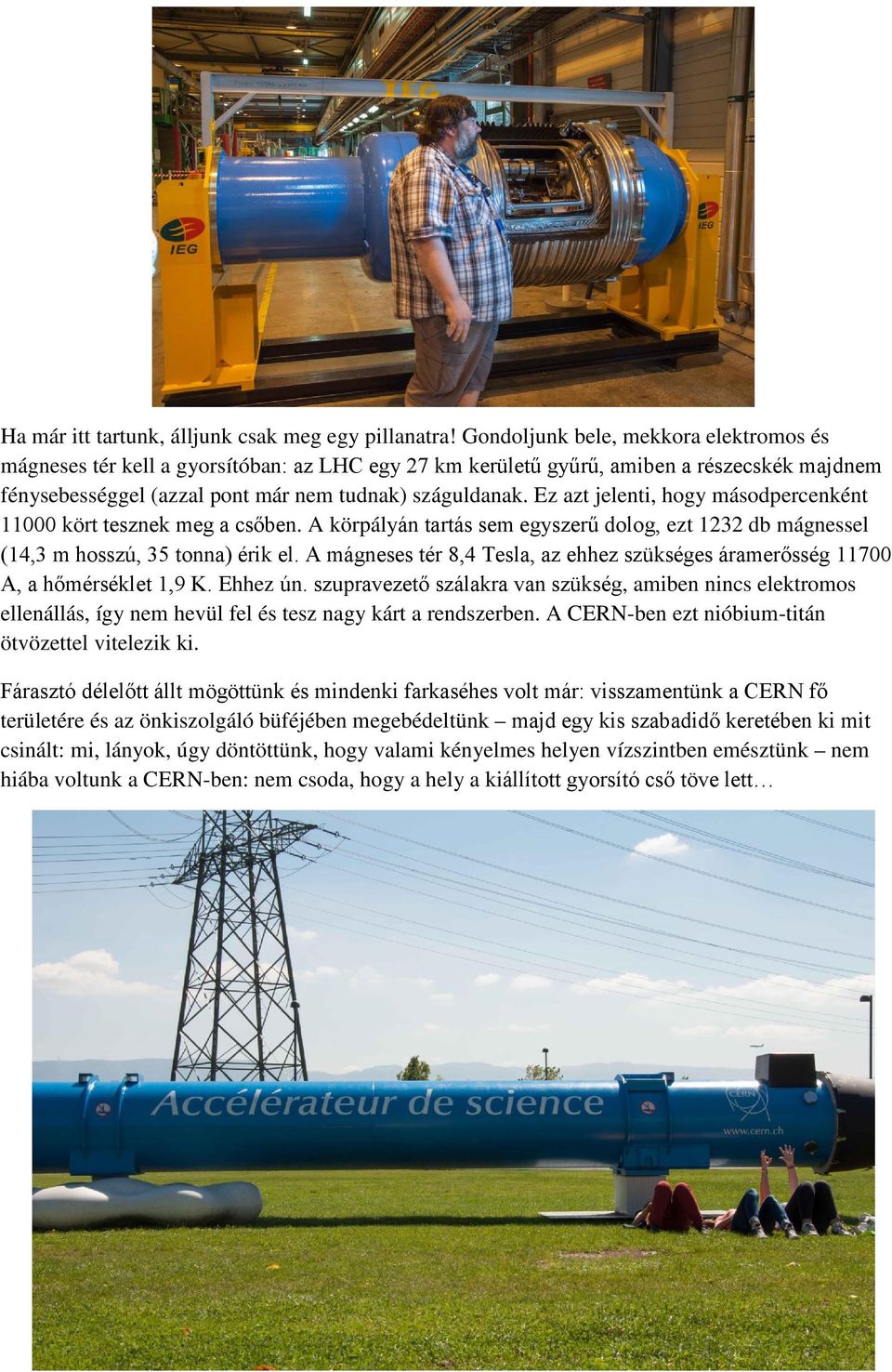 Ez azt jelenti, hogy másodpercenként 11000 kört tesznek meg a csőben. A körpályán tartás sem egyszerű dolog, ezt 1232 db mágnessel (14,3 m hosszú, 35 tonna) érik el.