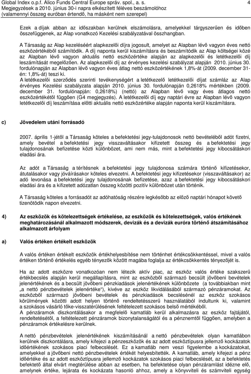 A díj naponta kerül kiszámításra és beszámítódik az Alap költségei közé az Alapban lévő vagyon aktuális nettó eszközértéke alapján az alapkezelői és letétkezelői díj leszámítását megelőzően.