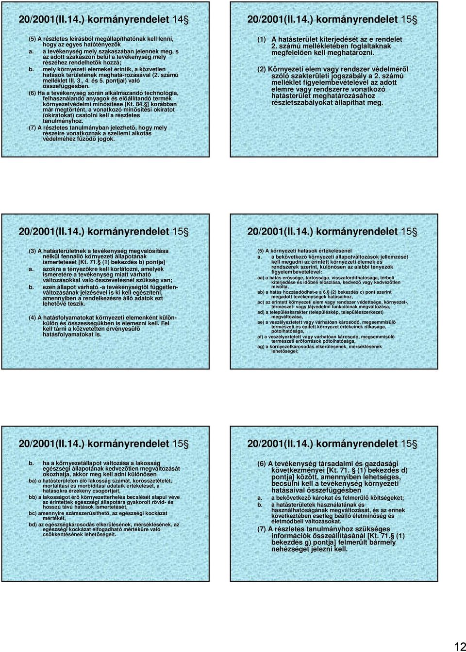 mely környezeti elemeket érintik, a közvetlen hatások területének meghatá-rozásával (2. számú melléklet III. 3., 4. és 5. pontjai) való összefüggésben.