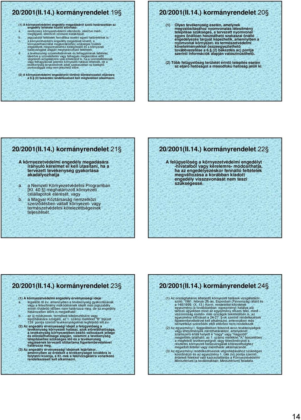 a környezetvédelmi engedély megadását követõ, a környezethasználat megkezdéséhez szükséges további engedélyek megszerzéséhez kielégítendõ és a környezeti hatásvizsgálat alapján meghatározható