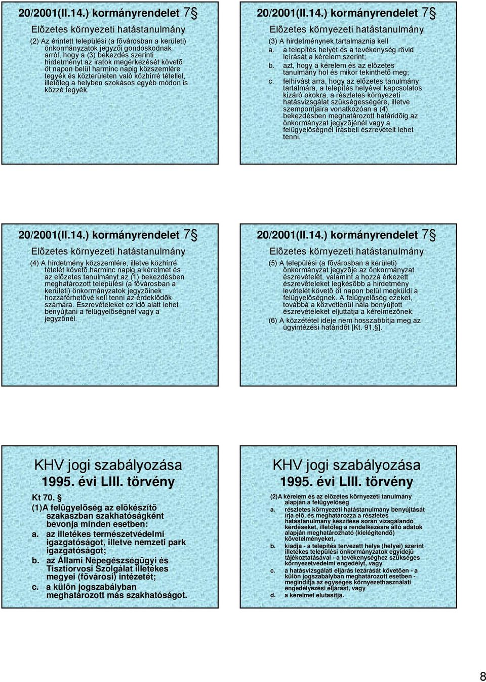 belül harminc napig közszemlére tegyék és közterületen való közhírré tétellel, illetõleg a helyben szokásos egyéb módon is közzé tegyék. ) kormányrendelet 7 (3) A hirdetménynek tartalmaznia kell a.