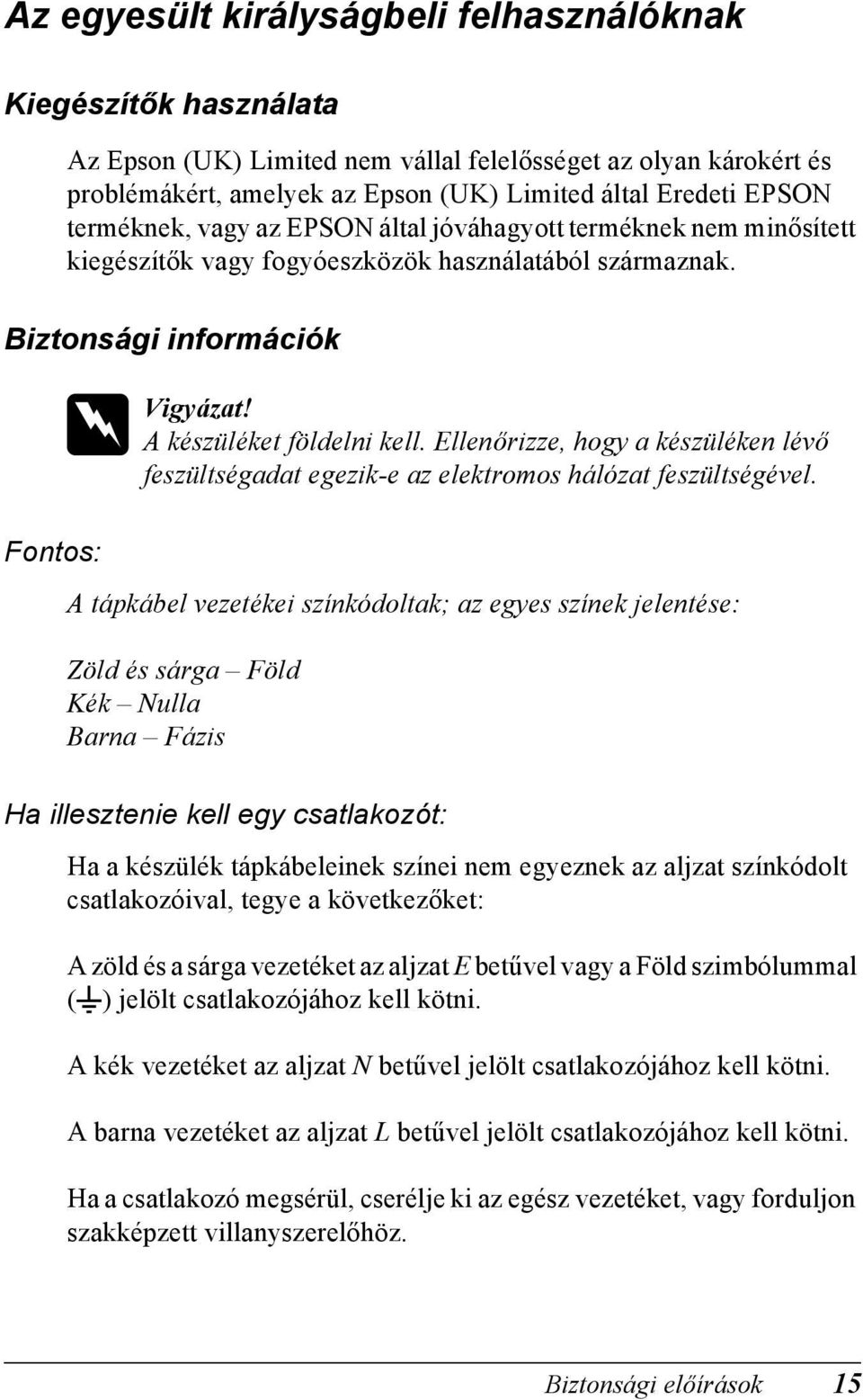 Ellenőrizze, hogy a készüléken lévő feszültségadat egezik-e az elektromos hálózat feszültségével.