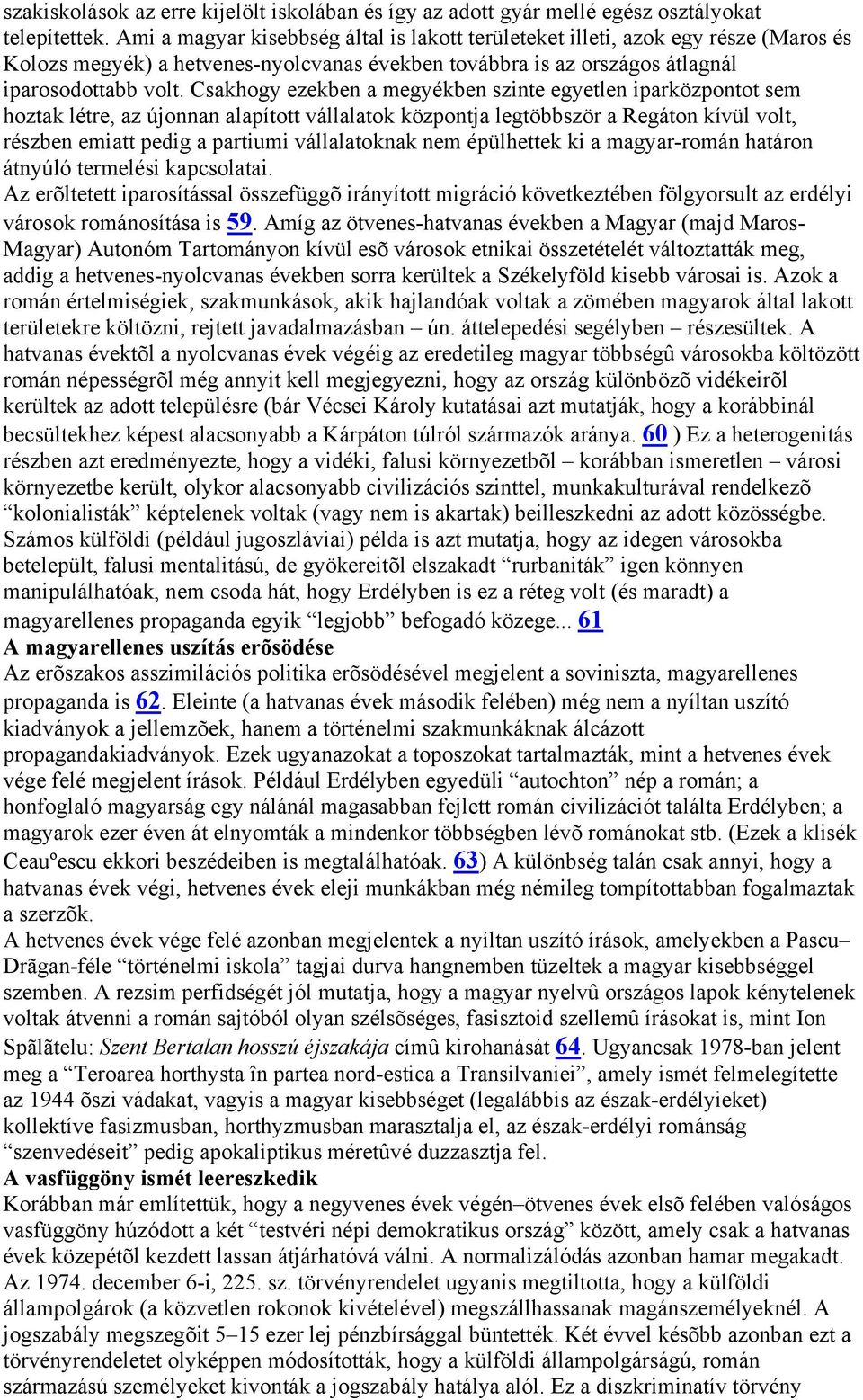 Csakhogy ezekben a megyékben szinte egyetlen iparközpontot sem hoztak létre, az újonnan alapított vállalatok központja legtöbbször a Regáton kívül volt, részben emiatt pedig a partiumi vállalatoknak