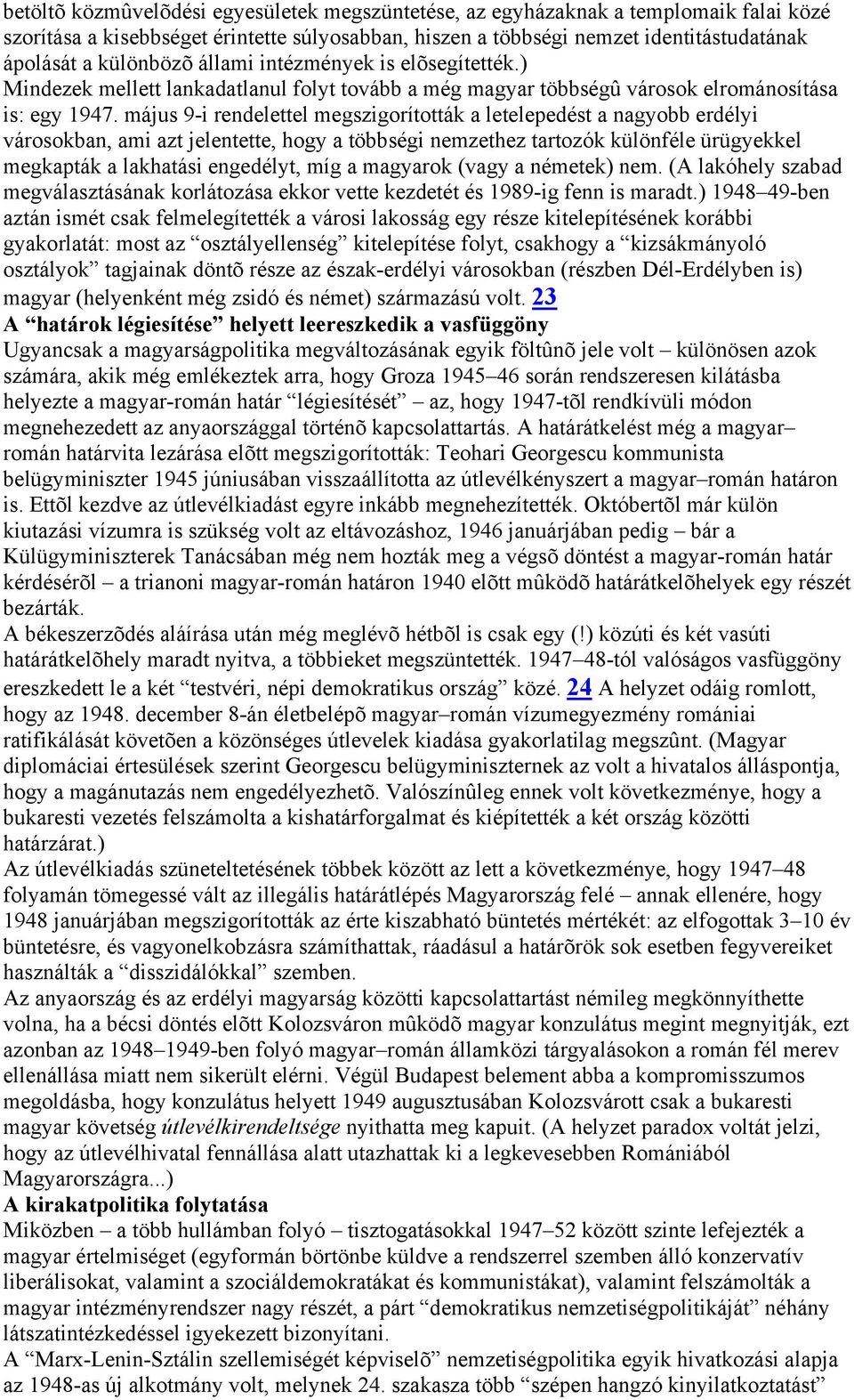 május 9-i rendelettel megszigorították a letelepedést a nagyobb erdélyi városokban, ami azt jelentette, hogy a többségi nemzethez tartozók különféle ürügyekkel megkapták a lakhatási engedélyt, míg a