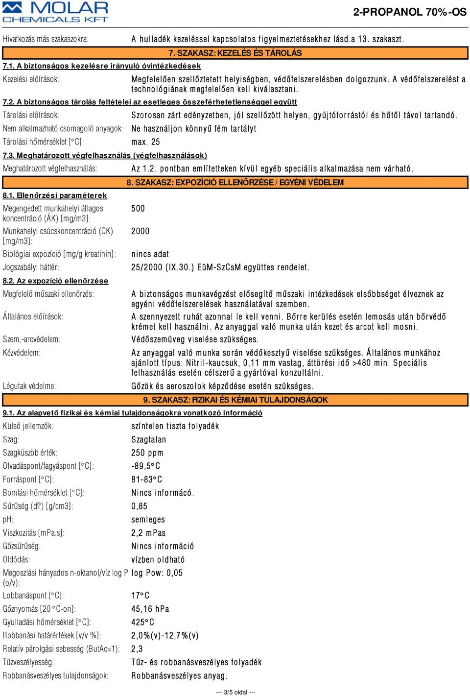 A biztonságos tárolás feltételei az esetleges összeférhetetlenséggel együtt Tárolási elõírások: Nem alkalmazható csomagoló anyagok: Ne használjon könnyû fém tar tályt Tárolási hõmérséklet [ÇC]: max.