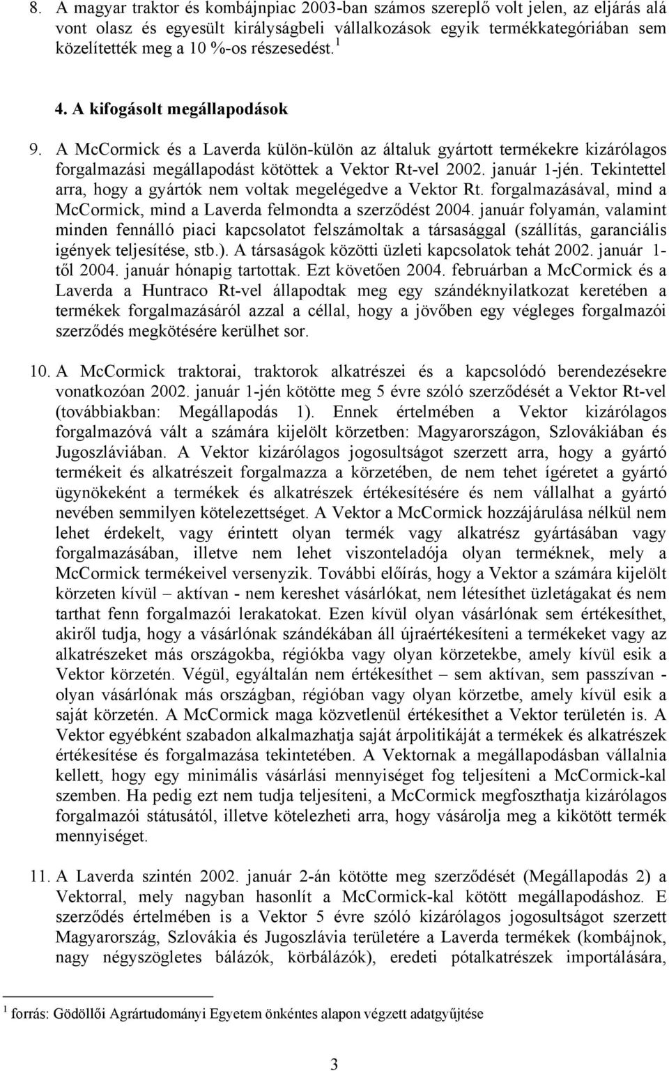 Tekintettel arra, hogy a gyártók nem voltak megelégedve a Vektor Rt. forgalmazásával, mind a McCormick, mind a Laverda felmondta a szerződést 2004.