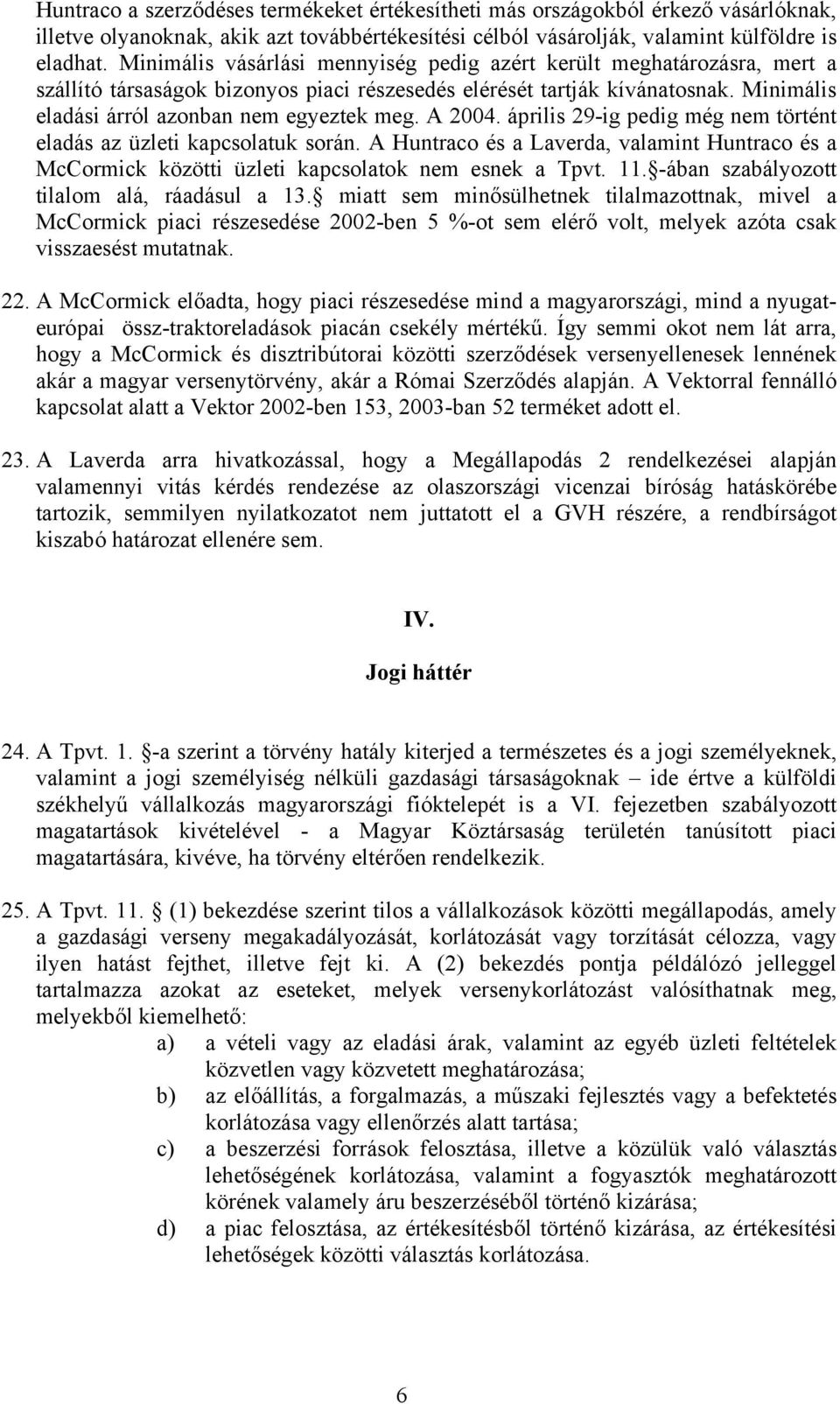 A 2004. április 29-ig pedig még nem történt eladás az üzleti kapcsolatuk során. A Huntraco és a Laverda, valamint Huntraco és a McCormick közötti üzleti kapcsolatok nem esnek a Tpvt. 11.