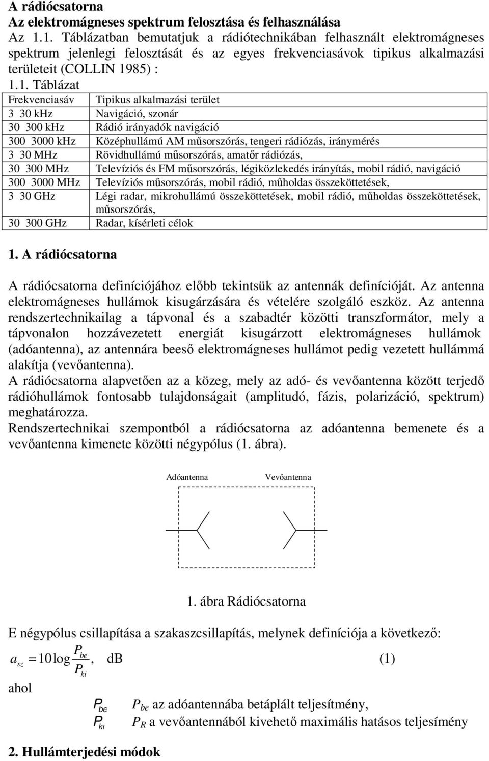 terület 3 30 khz Nvigáció, szár 30 300 khz Rádió iráydók vigáció 300 3000 khz Középhulláú AM űsrszórás, tegeri rádiózás, iráyérés 3 30 MHz Rövidhulláú űsrszórás, tőr rádiózás, 30 300 MHz Televíziós