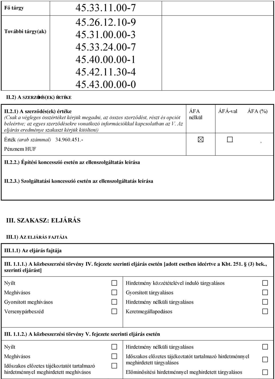 Az eljárás eredménye szakaszt kérjük kitölteni) Érték (arab számmal) 34.960.451.- Pénznem HUF II.2.2.) Építési koncesszió esetén az ellenszolgáltatás leírása ÁFA nélkül ÁFÁ-val ÁFA (%) II.2.3.) Szolgáltatási koncesszió esetén az ellenszolgáltatás leírása III.