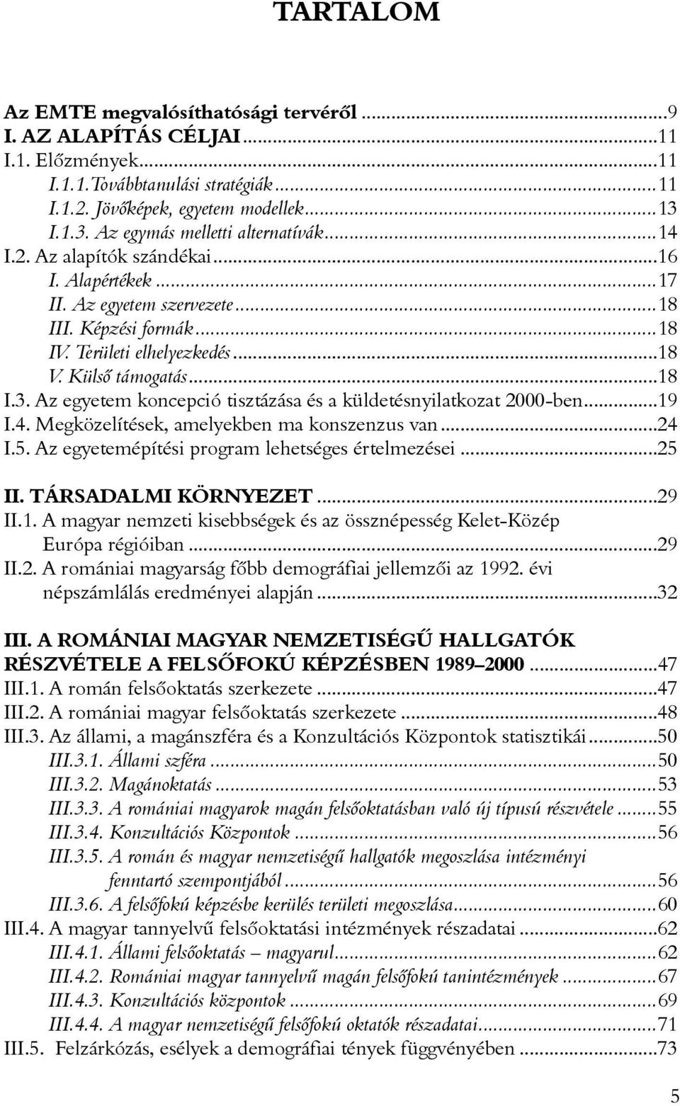 Külsõ támogatás...18 I.3. Az egyetem koncepció tisztázása és a küldetésnyilatkozat 2000-ben...19 I.4. Megközelítések, amelyekben ma konszenzus van...24 I.5.