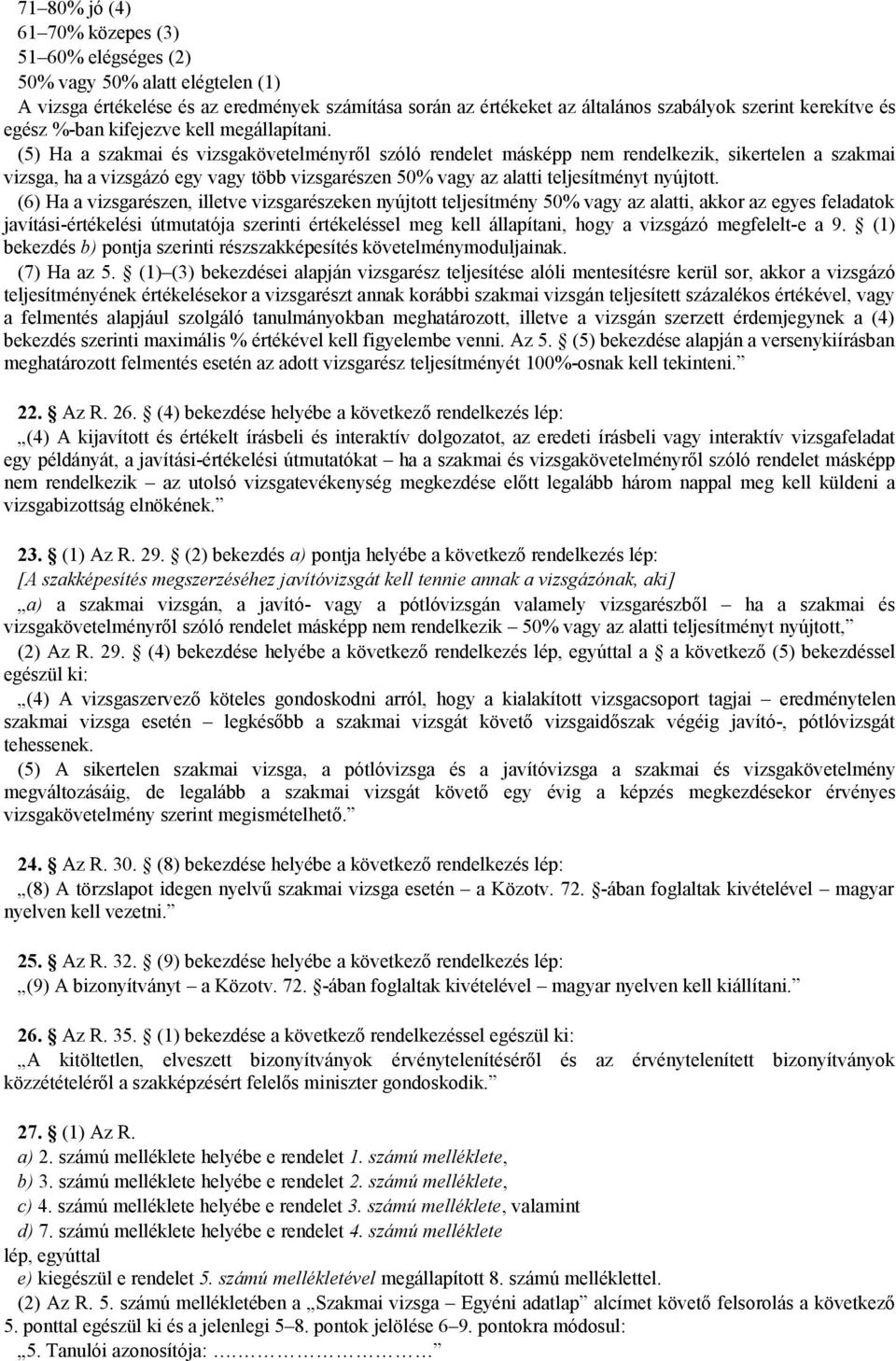 (5) Ha a szakmai és vizsgakövetelményről szóló rendelet másképp nem rendelkezik, sikertelen a szakmai vizsga, ha a vizsgázó egy vagy több vizsgarészen 50% vagy az alatti teljesítményt nyújtott.