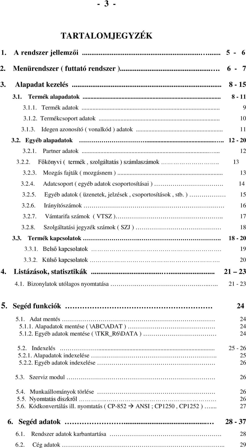 .. 13 3.2.4. Adatcsoport ( egyéb adatok csoportosításai ). 14 3.2.5. Egyéb adatok ( üzenetek, jelzések, csoportosítások, stb. ) 15 3.2.6. Irányítószámok 16 3.2.7. Vámtarifa számok ( VTSZ ).. 17 3.2.8.