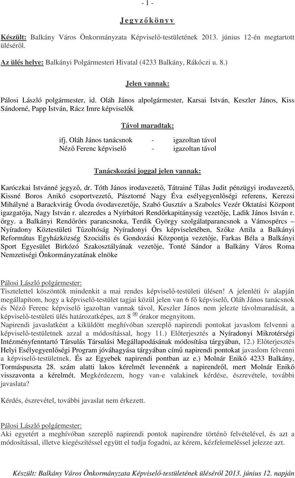 Oláh János tanácsnok - igazoltan távol Néző Ferenc képviselő - igazoltan távol Tanácskozási joggal jelen vannak: Karóczkai Istvánné jegyző, dr.