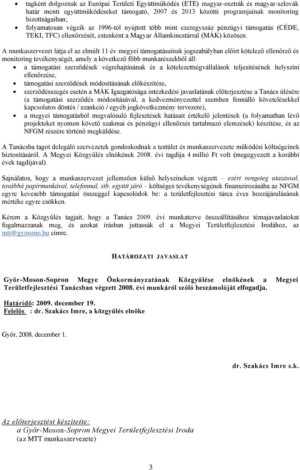 A munkaszervezet látja el az elmúlt 11 év megyei támogatásainak jogszabályban előírt kötelező ellenőrző és monitoring tevékenységét, amely a következő főbb munkarészekből áll: a támogatási