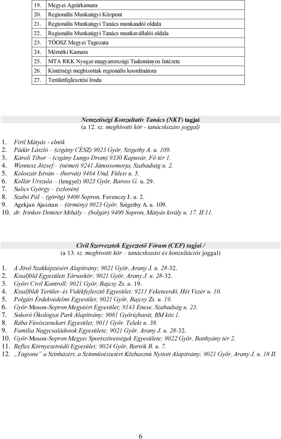 sz. meghívotti kör - tanácskozási joggal) 1. Firtl Mátyás - elnök 2. Pádár László (cigány CÉSZ) 9023 Győr, Szigethy A. u. 109. 3. Károli Tibor (cigány Lungo Drom) 9330 Kapuvár, Fő tér 1. 4.