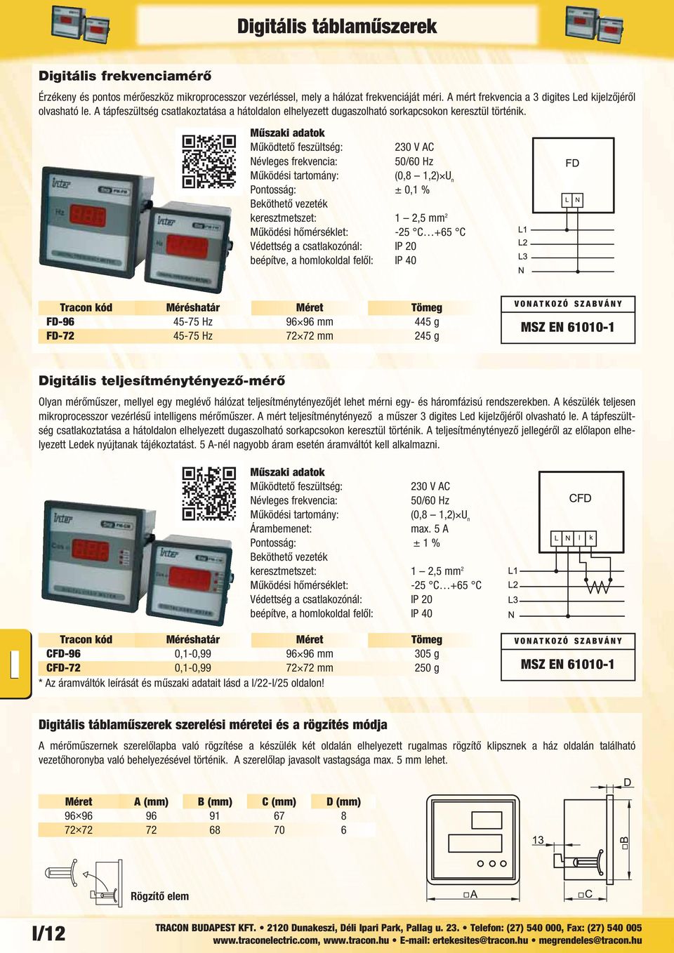 Működtető feszültség: 230 V AC Működési tartomány: (0,8 1,2) U n Pontosság: ± 0,1 % Tracon kód Méréshatár Méret Tömeg FD-96 45-75 Hz 96 96 mm 445 g FD-72 45-75 Hz 72 72 mm 245 g Digitális