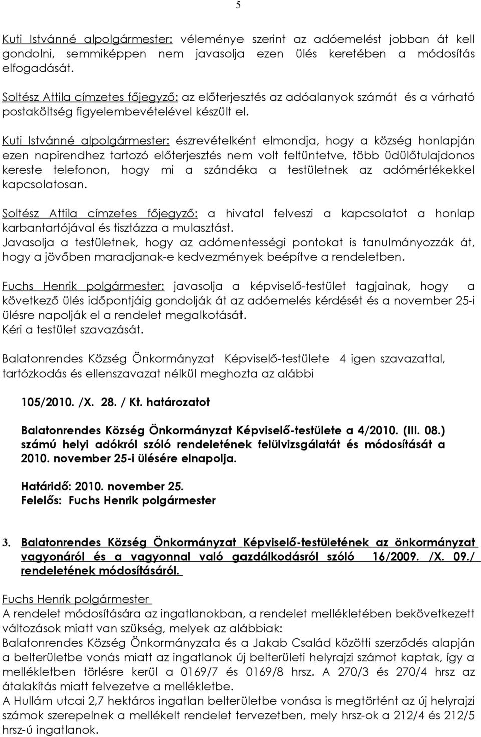 Kuti Istvánné alpolgármester: észrevételként elmondja, hogy a község honlapján ezen napirendhez tartozó előterjesztés nem volt feltüntetve, több üdülőtulajdonos kereste telefonon, hogy mi a szándéka