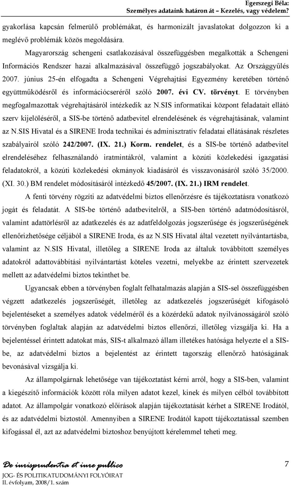 június 25-én elfogadta a Schengeni Végrehajtási Egyezmény keretében történő együttműködésről és információcseréről szóló 2007. évi CV. törvényt.