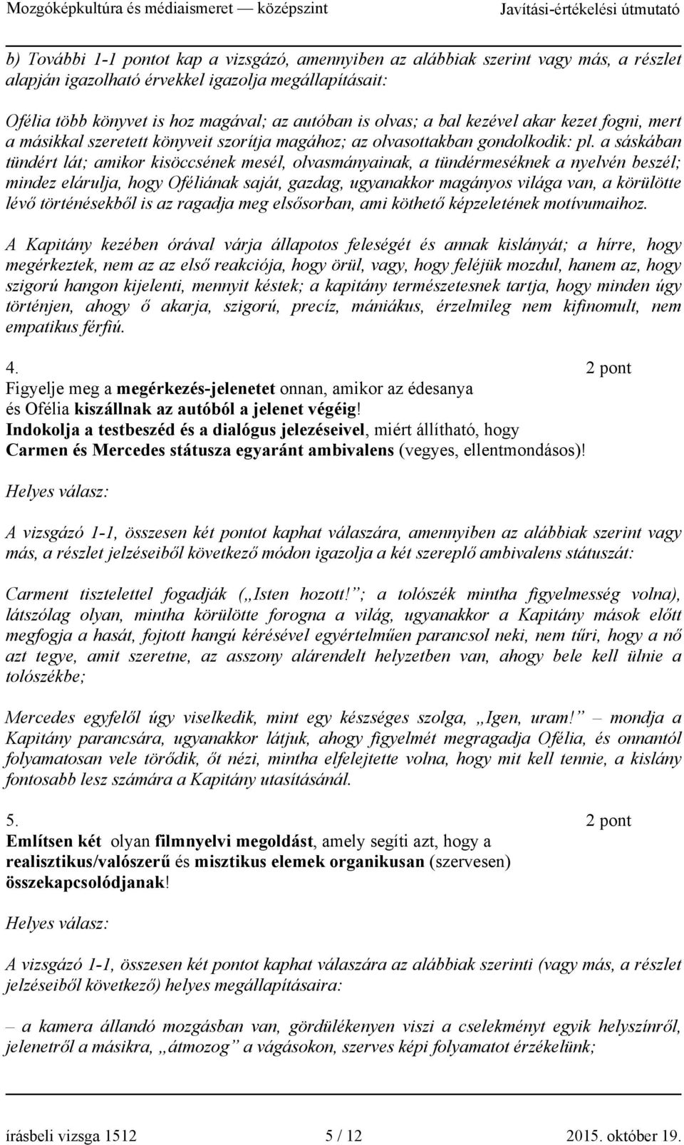 a sáskában tündért lát; amikor kisöccsének mesél, olvasmányainak, a tündérmeséknek a nyelvén beszél; mindez elárulja, hogy Oféliának saját, gazdag, ugyanakkor magányos világa van, a körülötte lévő