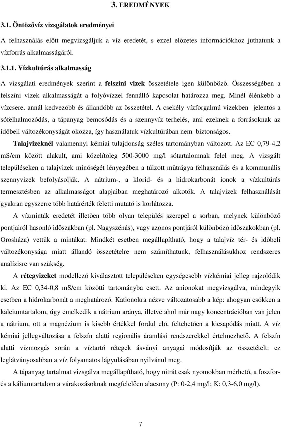 A csekély vízforgalmú vizekben jelentıs a sófelhalmozódás, a tápanyag bemosódás és a szennyvíz terhelés, ami ezeknek a forrásoknak az idıbeli változékonyságát okozza, így használatuk vízkultúrában