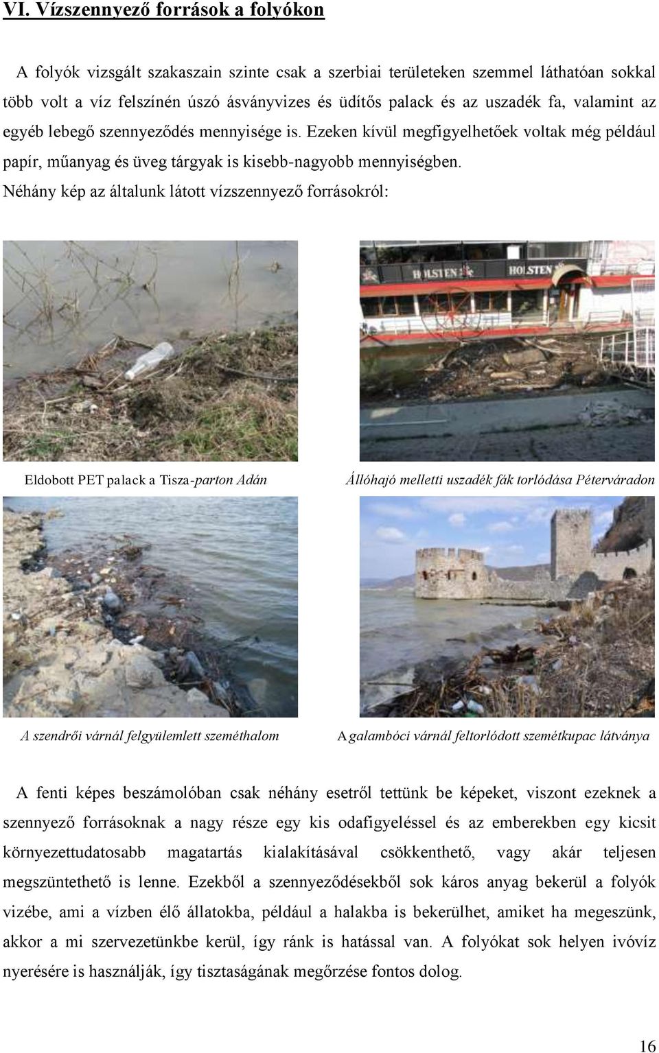 Néhány kép az általunk látott vízszennyező forrásokról: Eldobott PET palack a Tisza-parton Adán Állóhajó melletti uszadék fák torlódása Péterváradon A szendrői várnál felgyülemlett szeméthalom A